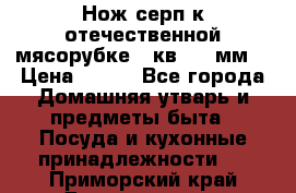 Нож-серп к отечественной мясорубке ( кв.8.3 мм) › Цена ­ 250 - Все города Домашняя утварь и предметы быта » Посуда и кухонные принадлежности   . Приморский край,Дальнегорск г.
